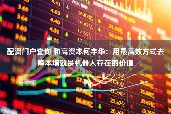 配資門戶查詢 和高資本何宇華：用最高效方式去降本增效是機器人存在的價值